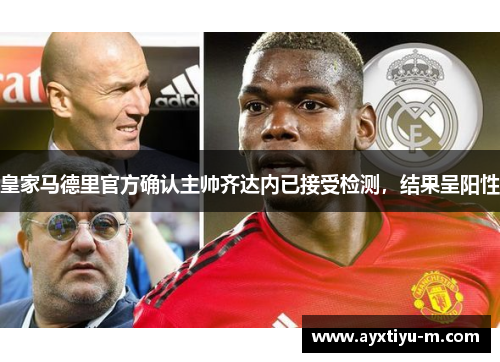 皇家马德里官方确认主帅齐达内已接受检测，结果呈阳性