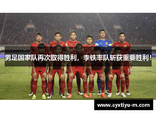 男足国家队再次取得胜利，李铁率队斩获重要胜利！