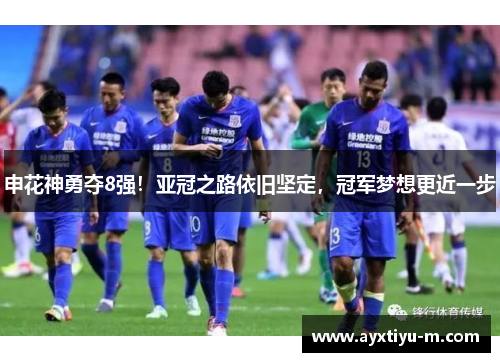 申花神勇夺8强！亚冠之路依旧坚定，冠军梦想更近一步