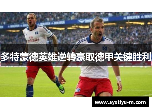 多特蒙德英雄逆转豪取德甲关键胜利