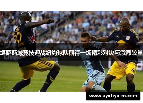 堪萨斯城竞技迎战纽约球队期待一场精彩对决与激烈较量