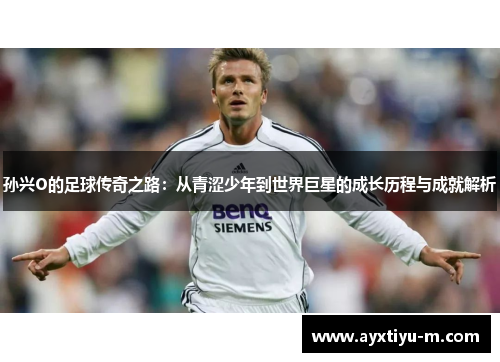 孙兴O的足球传奇之路：从青涩少年到世界巨星的成长历程与成就解析