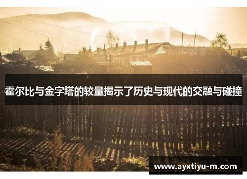 霍尔比与金字塔的较量揭示了历史与现代的交融与碰撞