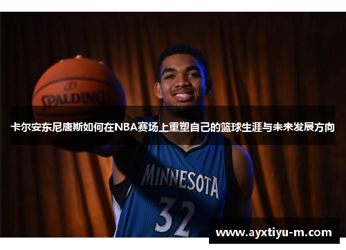 卡尔安东尼唐斯如何在NBA赛场上重塑自己的篮球生涯与未来发展方向
